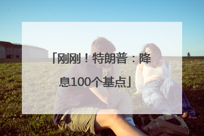 刚刚！特朗普：降息100个基点