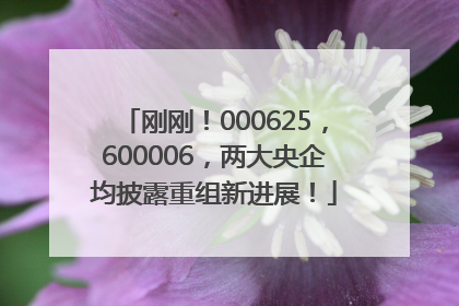 刚刚！000625，600006，两大央企均披露重组新进展！