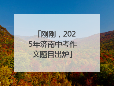 刚刚，2025年济南中考作文题目出炉
