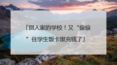 别人家的学校！又“偷偷”往学生饭卡里充钱了