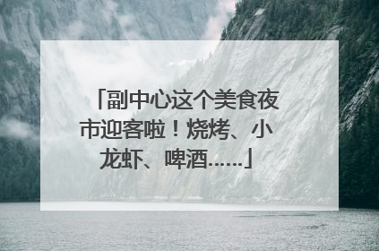 副中心这个美食夜市迎客啦！烧烤、小龙虾、啤酒……