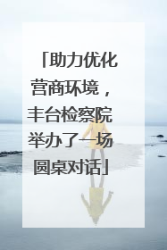 助力优化营商环境，丰台检察院举办了一场圆桌对话