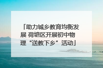 助力城乡教育均衡发展 荷塘区开展初中物理“送教下乡”活动