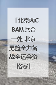 北京两CBA队兵合一处 北京男篮全力备战全运会资格赛
