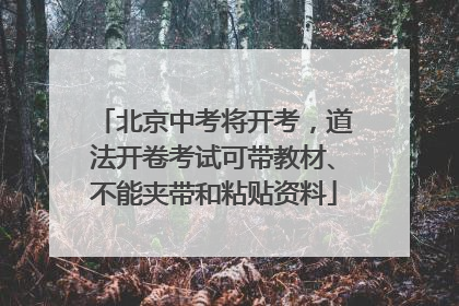 北京中考将开考，道法开卷考试可带教材、不能夹带和粘贴资料