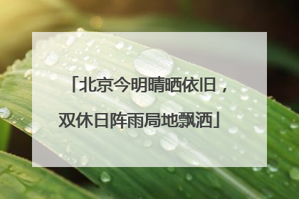 北京今明晴晒依旧，双休日阵雨局地飘洒