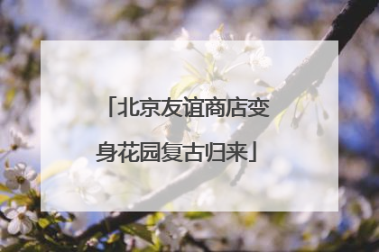 北京友谊商店变身花园复古归来