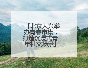 北京大兴举办青春市集，打造沉浸式青年社交场景