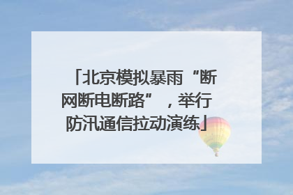 北京模拟暴雨“断网断电断路”，举行防汛通信拉动演练