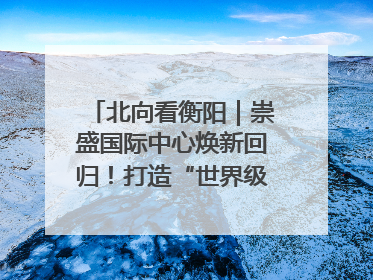 北向看衡阳｜崇盛国际中心焕新回归！打造“世界级美食主题公园”