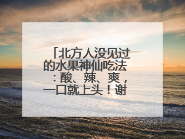 北方人没见过的水果神仙吃法：酸、辣、爽，一口就上头！谢谢广西人！
