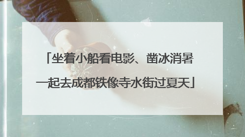 坐着小船看电影、凿冰消暑 一起去成都铁像寺水街过夏天