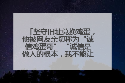 坚守旧址兑换鸡蛋，他被网友亲切称为“诚信鸡蛋哥” “诚信是做人的根本，我不能让人戳脊梁骨”