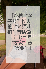 吃着“老字号”长大的“老师儿们”有话说：让老字号“安家”更“兴业”