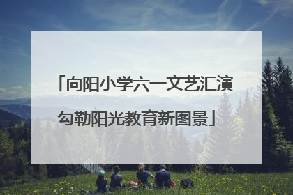 向阳小学六一文艺汇演勾勒阳光教育新图景