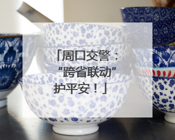 周口交警：“跨省联动”护平安！