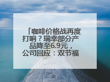 咖啡价格战再度打响？瑞幸部分产品降至6.9元，公司回应：双节福利，并非降价