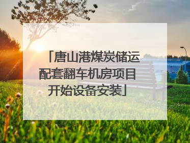 唐山港煤炭储运配套翻车机房项目开始设备安装