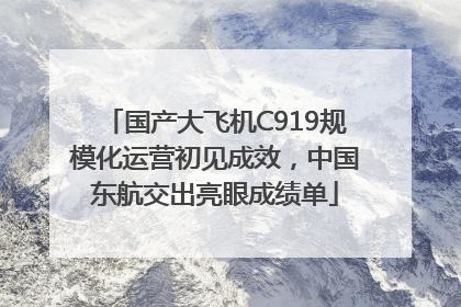 国产大飞机C919规模化运营初见成效，中国东航交出亮眼成绩单