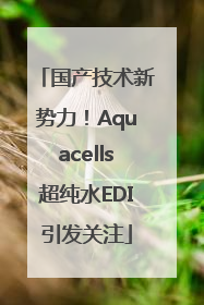 国产技术新势力！Aquacells超纯水EDI引发关注