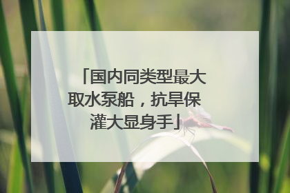 国内同类型最大取水泵船，抗旱保灌大显身手