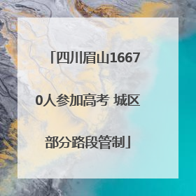 四川眉山16670人参加高考 城区部分路段管制