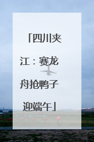 四川夹江：赛龙舟抢鸭子迎端午