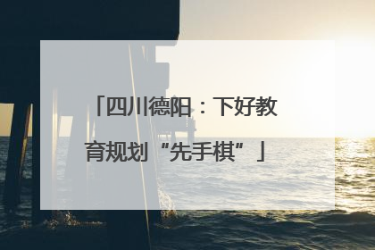 四川德阳：下好教育规划“先手棋”