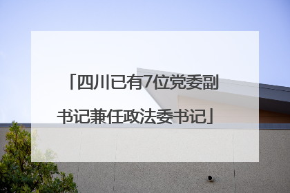四川已有7位党委副书记兼任政法委书记