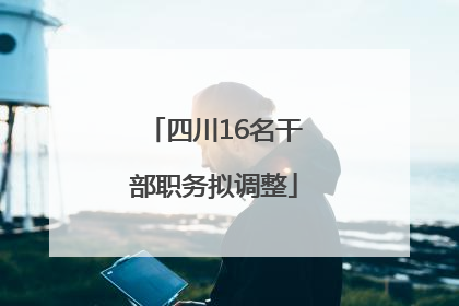 四川16名干部职务拟调整