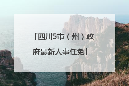 四川5市（州）政府最新人事任免