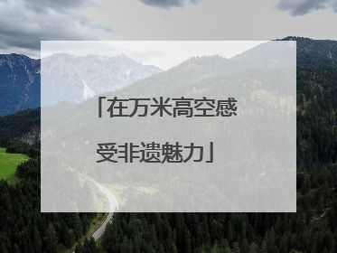 在万米高空感受非遗魅力