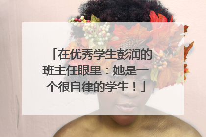 在优秀学生彭润的班主任眼里：她是一个很自律的学生！