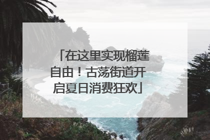 在这里实现榴莲自由！古荡街道开启夏日消费狂欢