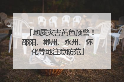 地质灾害黄色预警！邵阳、郴州、永州、怀化等地注意防范