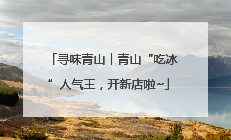 寻味青山丨青山“吃冰”人气王，开新店啦~