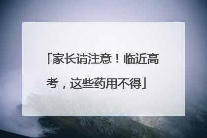 家长请注意！临近高考，这些药用不得