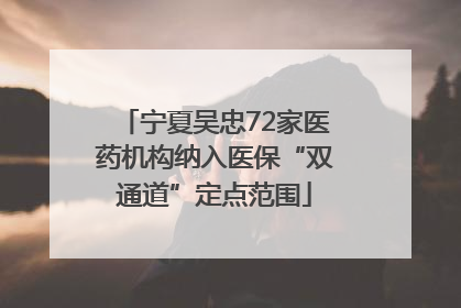 宁夏吴忠72家医药机构纳入医保“双通道”定点范围