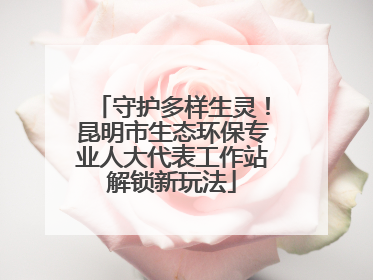 守护多样生灵！昆明市生态环保专业人大代表工作站解锁新玩法