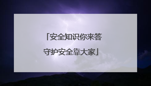 安全知识你来答 守护安全靠大家