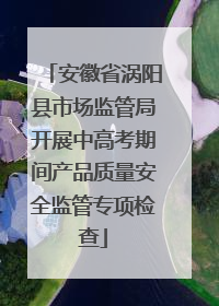 安徽省涡阳县市场监管局开展中高考期间产品质量安全监管专项检查