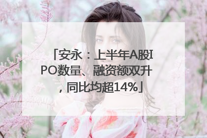 安永：上半年A股IPO数量、融资额双升，同比均超14%