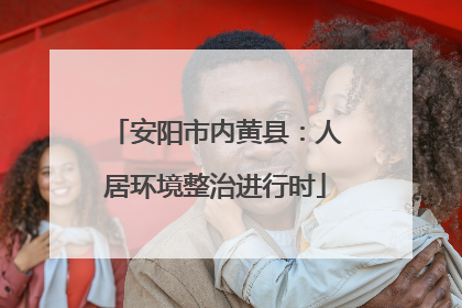 安阳市内黄县：人居环境整治进行时