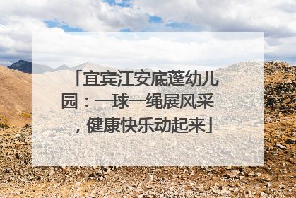 宜宾江安底蓬幼儿园：一球一绳展风采，健康快乐动起来
