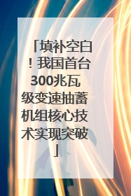 填补空白！我国首台300兆瓦级变速抽蓄机组核心技术实现突破