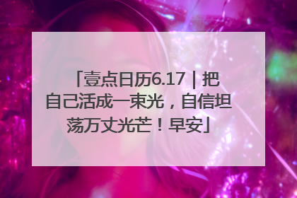 壹点日历6.17｜把自己活成一束光，自信坦荡万丈光芒！早安