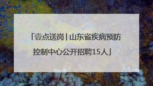 壹点送岗│山东省疾病预防控制中心公开招聘15人