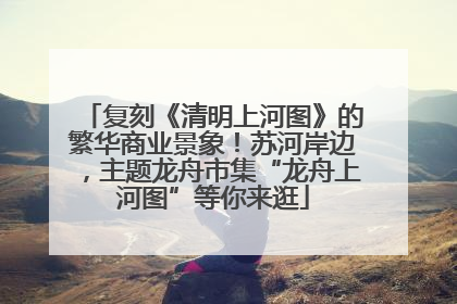 复刻《清明上河图》的繁华商业景象！苏河岸边，主题龙舟市集“龙舟上河图”等你来逛