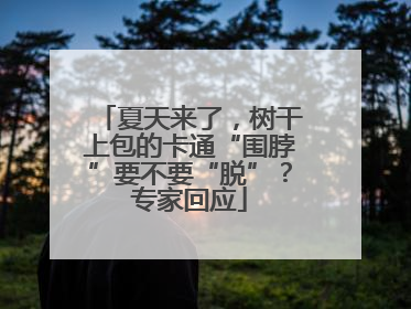 夏天来了，树干上包的卡通“围脖”要不要“脱”？专家回应