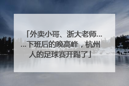 外卖小哥、浙大老师……下班后的晚高峰，杭州人的足球赛开踢了